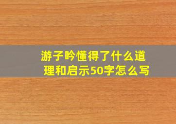 游子吟懂得了什么道理和启示50字怎么写