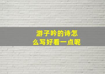 游子吟的诗怎么写好看一点呢