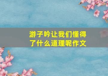 游子吟让我们懂得了什么道理呢作文