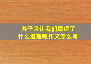 游子吟让我们懂得了什么道理呢作文怎么写