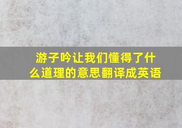 游子吟让我们懂得了什么道理的意思翻译成英语