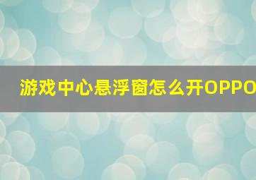 游戏中心悬浮窗怎么开OPPO