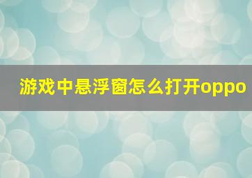 游戏中悬浮窗怎么打开oppo