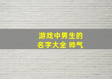 游戏中男生的名字大全 帅气