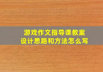 游戏作文指导课教案设计思路和方法怎么写