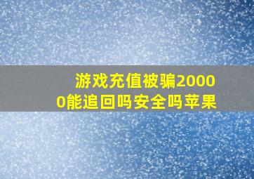 游戏充值被骗20000能追回吗安全吗苹果