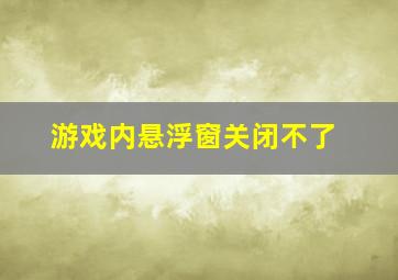 游戏内悬浮窗关闭不了