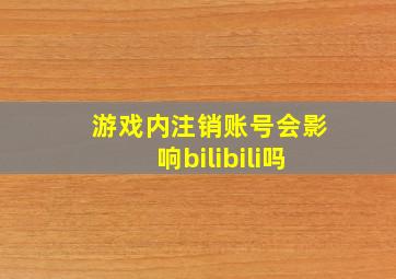 游戏内注销账号会影响bilibili吗