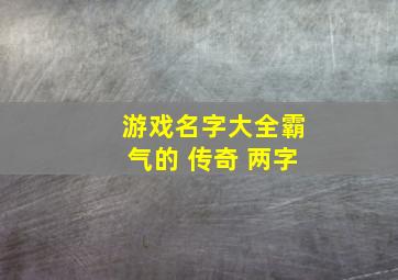 游戏名字大全霸气的 传奇 两字