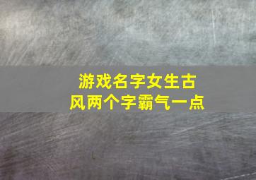 游戏名字女生古风两个字霸气一点