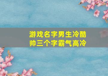 游戏名字男生冷酷帅三个字霸气高冷