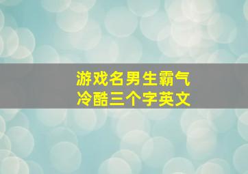 游戏名男生霸气冷酷三个字英文