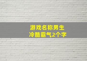 游戏名称男生冷酷霸气2个字