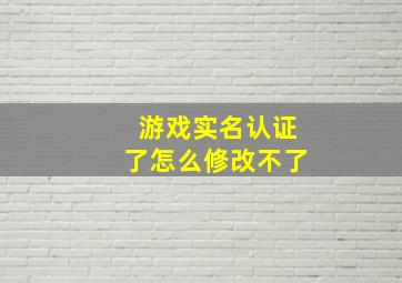 游戏实名认证了怎么修改不了