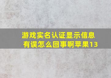 游戏实名认证显示信息有误怎么回事啊苹果13