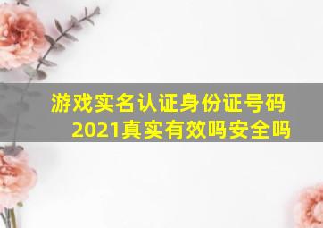 游戏实名认证身份证号码2021真实有效吗安全吗