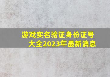 游戏实名验证身份证号大全2023年最新消息