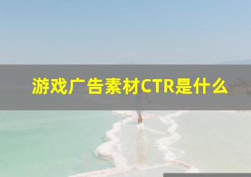 游戏广告素材CTR是什么