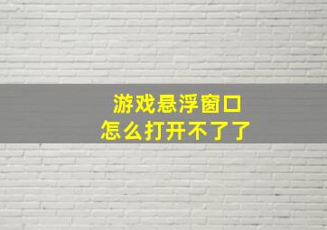 游戏悬浮窗口怎么打开不了了