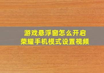 游戏悬浮窗怎么开启荣耀手机模式设置视频