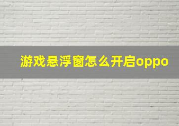 游戏悬浮窗怎么开启oppo