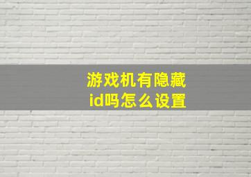 游戏机有隐藏id吗怎么设置