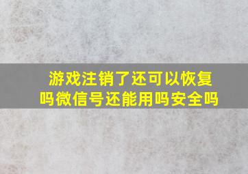 游戏注销了还可以恢复吗微信号还能用吗安全吗