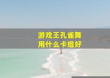 游戏王孔雀舞用什么卡组好