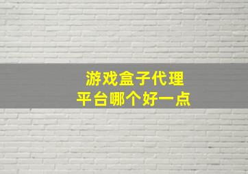 游戏盒子代理平台哪个好一点