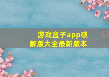 游戏盒子app破解版大全最新版本