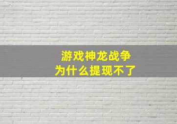 游戏神龙战争为什么提现不了