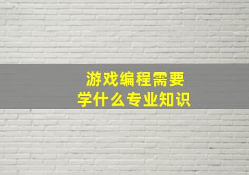 游戏编程需要学什么专业知识