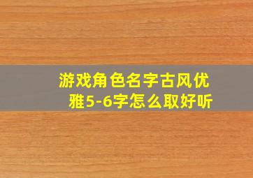 游戏角色名字古风优雅5-6字怎么取好听