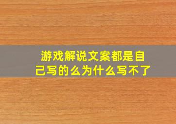 游戏解说文案都是自己写的么为什么写不了