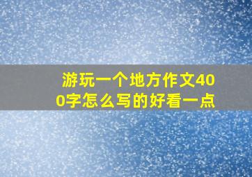 游玩一个地方作文400字怎么写的好看一点