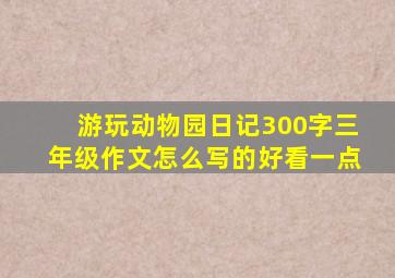 游玩动物园日记300字三年级作文怎么写的好看一点