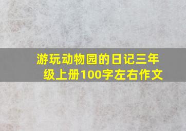 游玩动物园的日记三年级上册100字左右作文