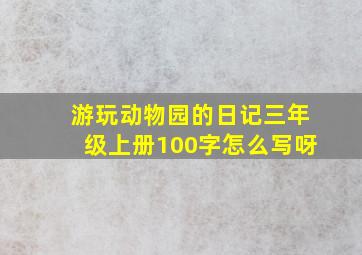 游玩动物园的日记三年级上册100字怎么写呀