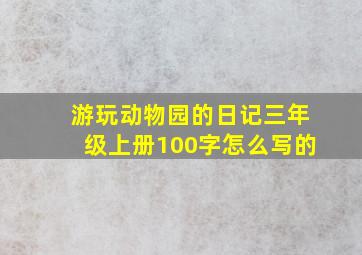 游玩动物园的日记三年级上册100字怎么写的