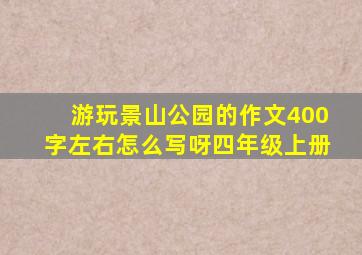 游玩景山公园的作文400字左右怎么写呀四年级上册