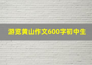 游览黄山作文600字初中生