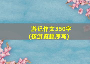 游记作文350字(按游览顺序写)