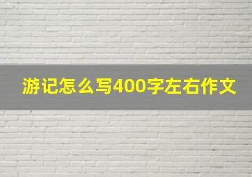 游记怎么写400字左右作文