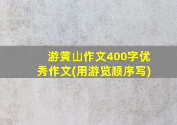 游黄山作文400字优秀作文(用游览顺序写)