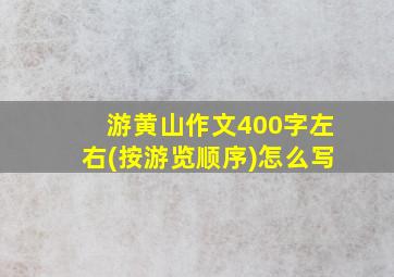 游黄山作文400字左右(按游览顺序)怎么写