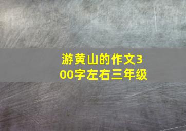 游黄山的作文300字左右三年级