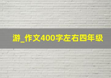 游_作文400字左右四年级