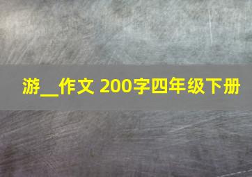 游__作文 200字四年级下册