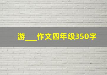 游___作文四年级350字