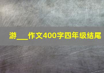 游___作文400字四年级结尾